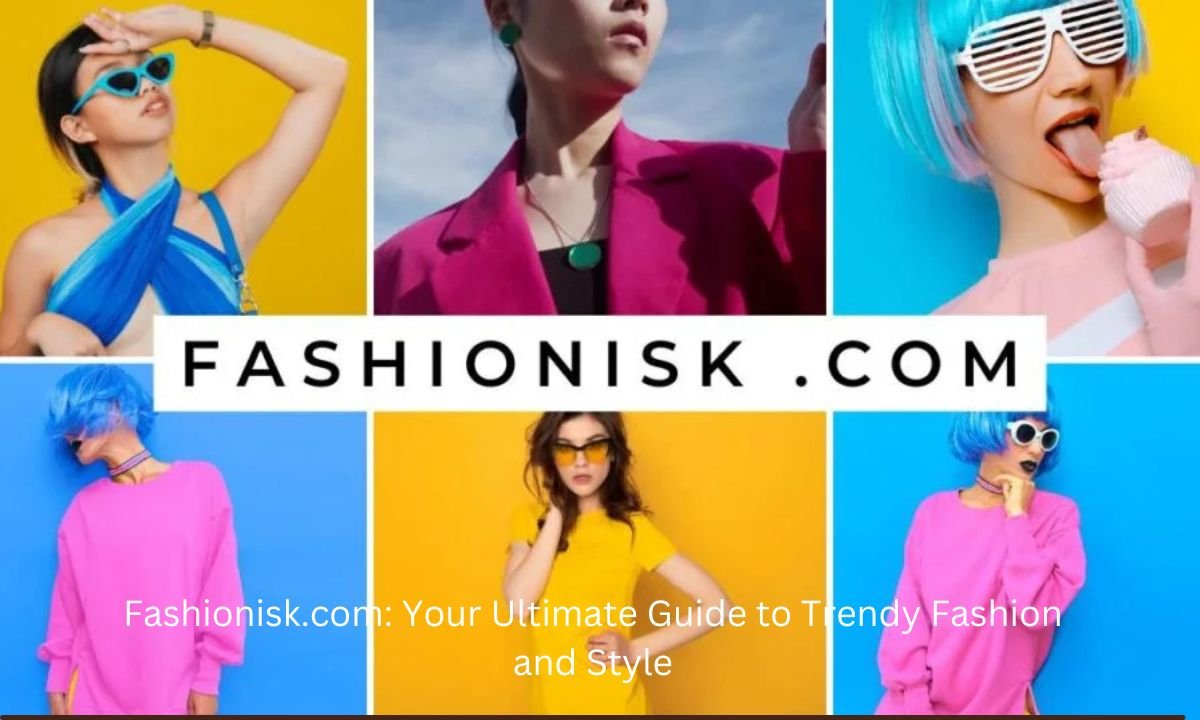 Fashionisk.com: Your Ultimate Guide to Trendy Fashion and Style